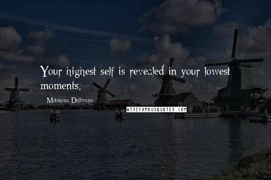Matshona Dhliwayo Quotes: Your highest self is revealed in your lowest moments.