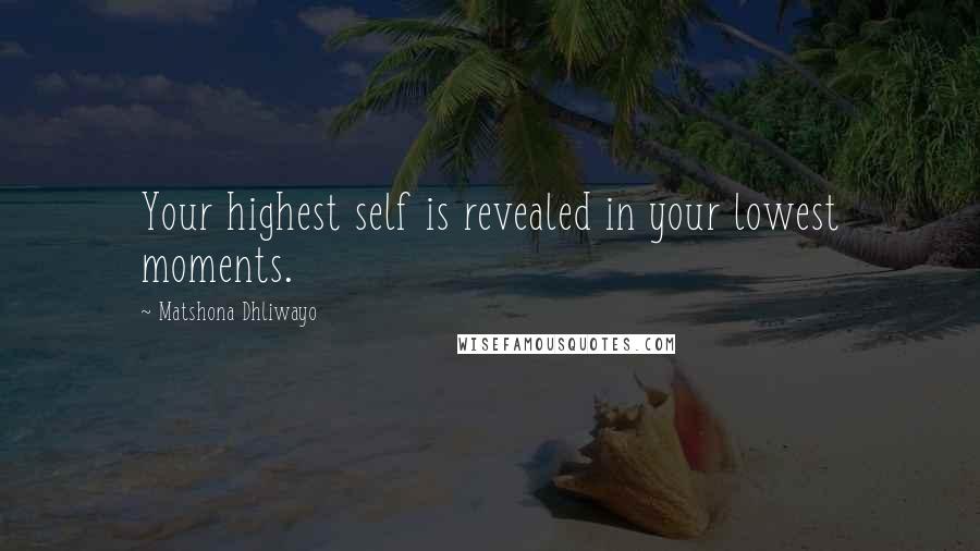 Matshona Dhliwayo Quotes: Your highest self is revealed in your lowest moments.