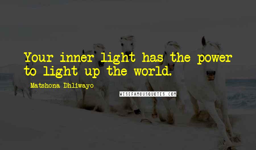 Matshona Dhliwayo Quotes: Your inner light has the power to light up the world.