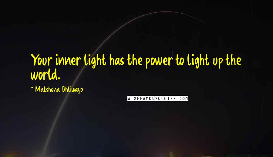 Matshona Dhliwayo Quotes: Your inner light has the power to light up the world.