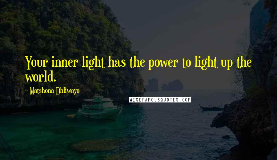 Matshona Dhliwayo Quotes: Your inner light has the power to light up the world.