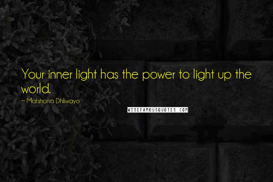 Matshona Dhliwayo Quotes: Your inner light has the power to light up the world.