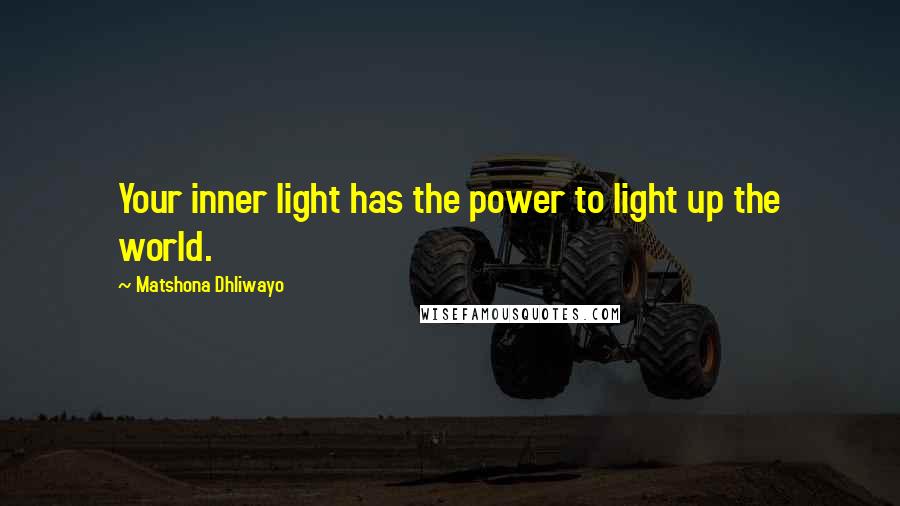 Matshona Dhliwayo Quotes: Your inner light has the power to light up the world.