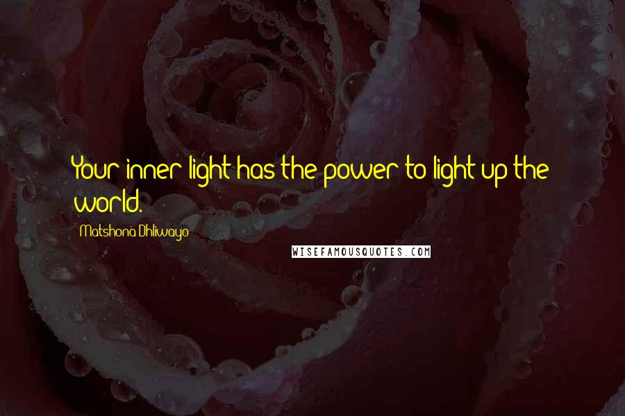 Matshona Dhliwayo Quotes: Your inner light has the power to light up the world.