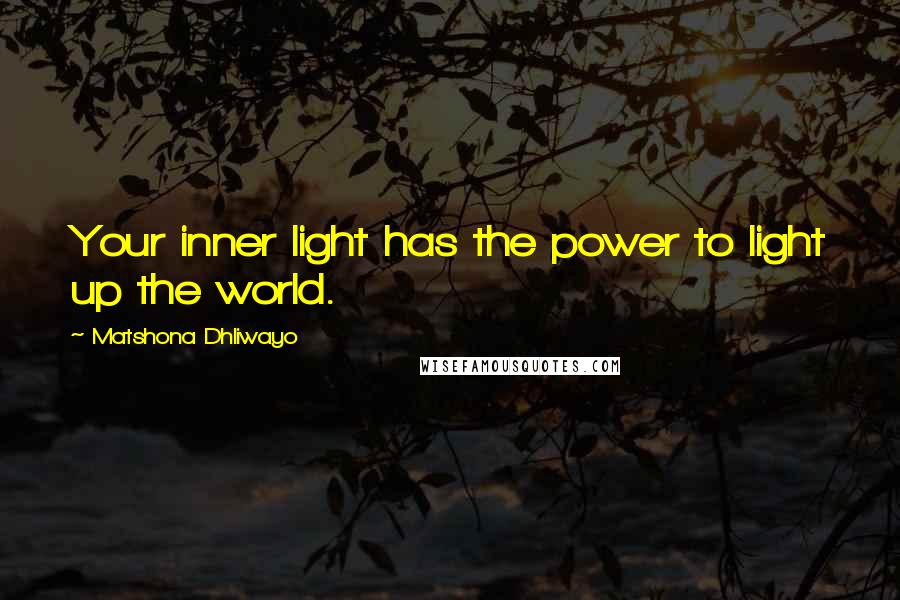 Matshona Dhliwayo Quotes: Your inner light has the power to light up the world.