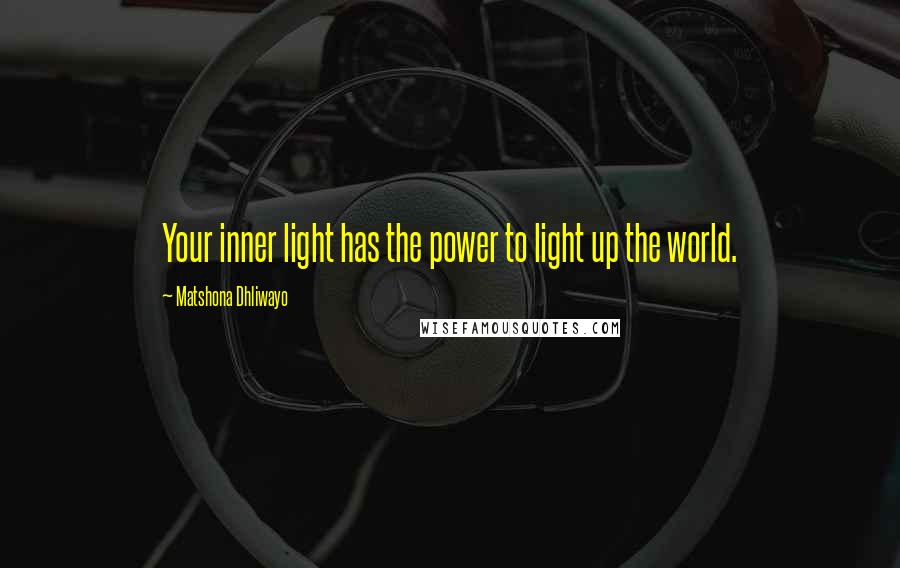 Matshona Dhliwayo Quotes: Your inner light has the power to light up the world.