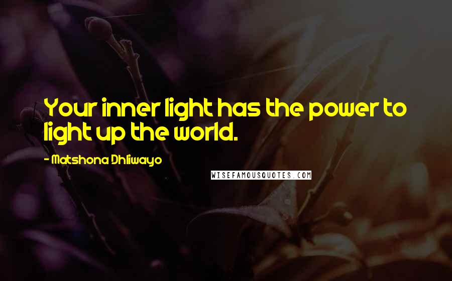 Matshona Dhliwayo Quotes: Your inner light has the power to light up the world.