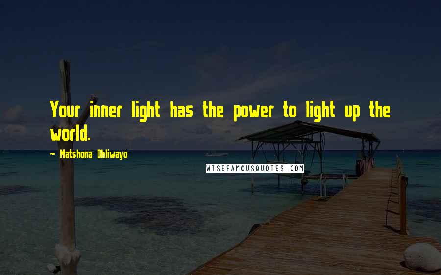 Matshona Dhliwayo Quotes: Your inner light has the power to light up the world.