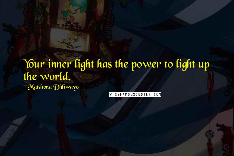 Matshona Dhliwayo Quotes: Your inner light has the power to light up the world.