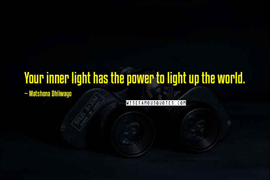 Matshona Dhliwayo Quotes: Your inner light has the power to light up the world.