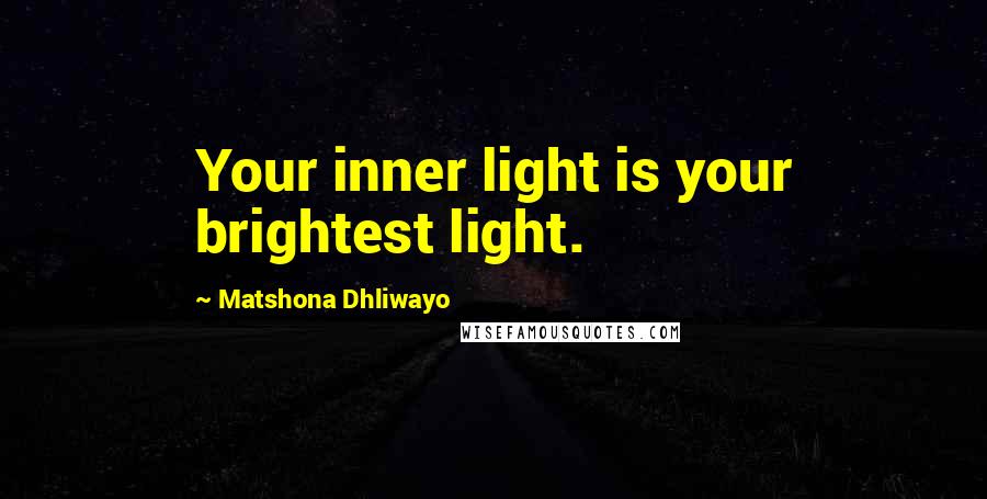 Matshona Dhliwayo Quotes: Your inner light is your brightest light.