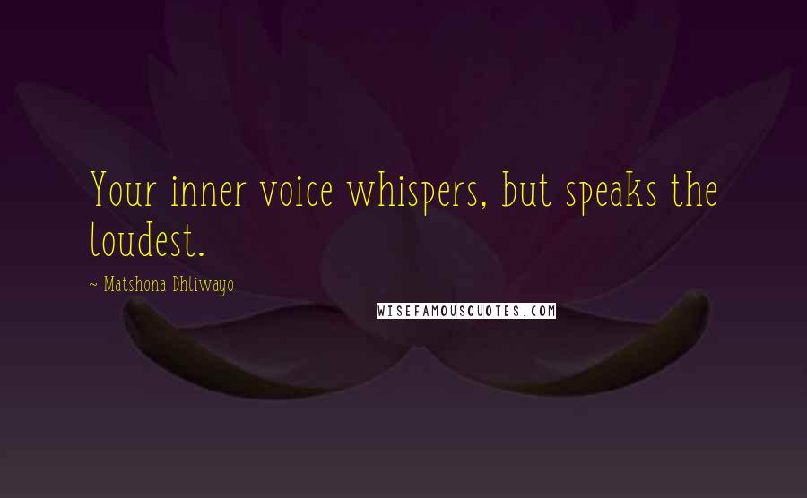 Matshona Dhliwayo Quotes: Your inner voice whispers, but speaks the loudest.