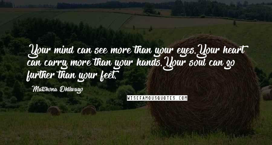 Matshona Dhliwayo Quotes: Your mind can see more than your eyes.Your heart can carry more than your hands.Your soul can go further than your feet.