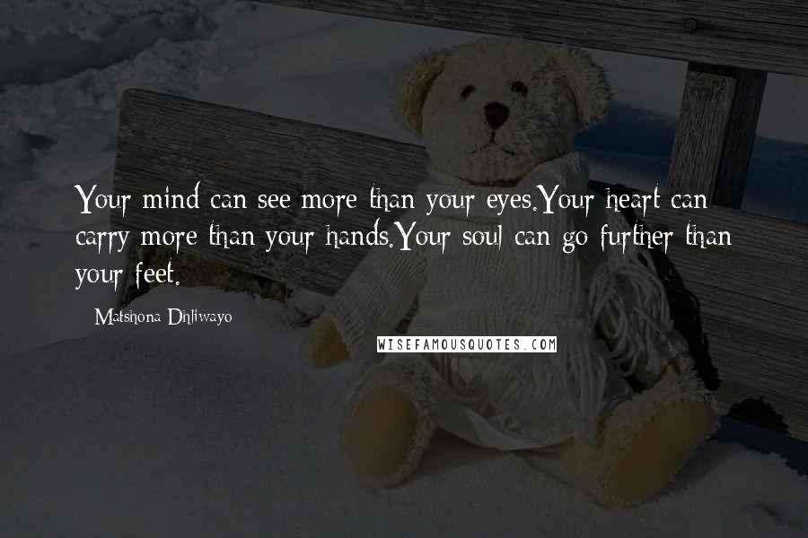 Matshona Dhliwayo Quotes: Your mind can see more than your eyes.Your heart can carry more than your hands.Your soul can go further than your feet.