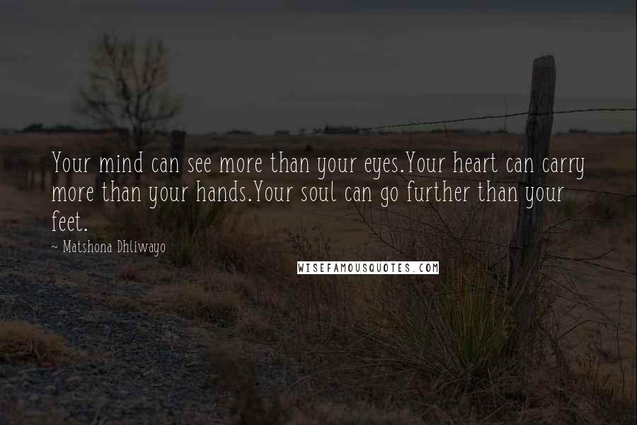 Matshona Dhliwayo Quotes: Your mind can see more than your eyes.Your heart can carry more than your hands.Your soul can go further than your feet.