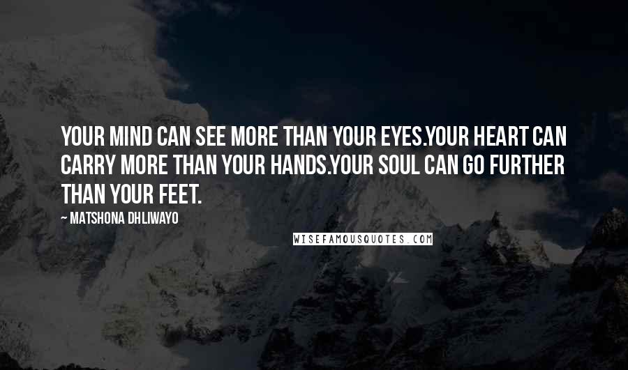 Matshona Dhliwayo Quotes: Your mind can see more than your eyes.Your heart can carry more than your hands.Your soul can go further than your feet.