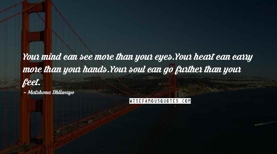 Matshona Dhliwayo Quotes: Your mind can see more than your eyes.Your heart can carry more than your hands.Your soul can go further than your feet.