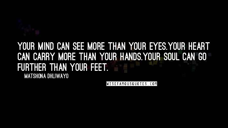 Matshona Dhliwayo Quotes: Your mind can see more than your eyes.Your heart can carry more than your hands.Your soul can go further than your feet.