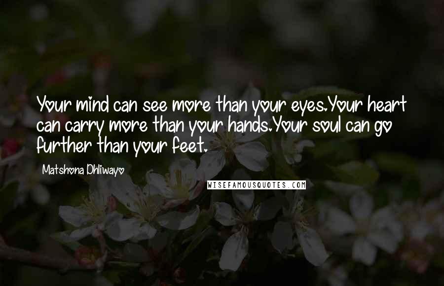 Matshona Dhliwayo Quotes: Your mind can see more than your eyes.Your heart can carry more than your hands.Your soul can go further than your feet.