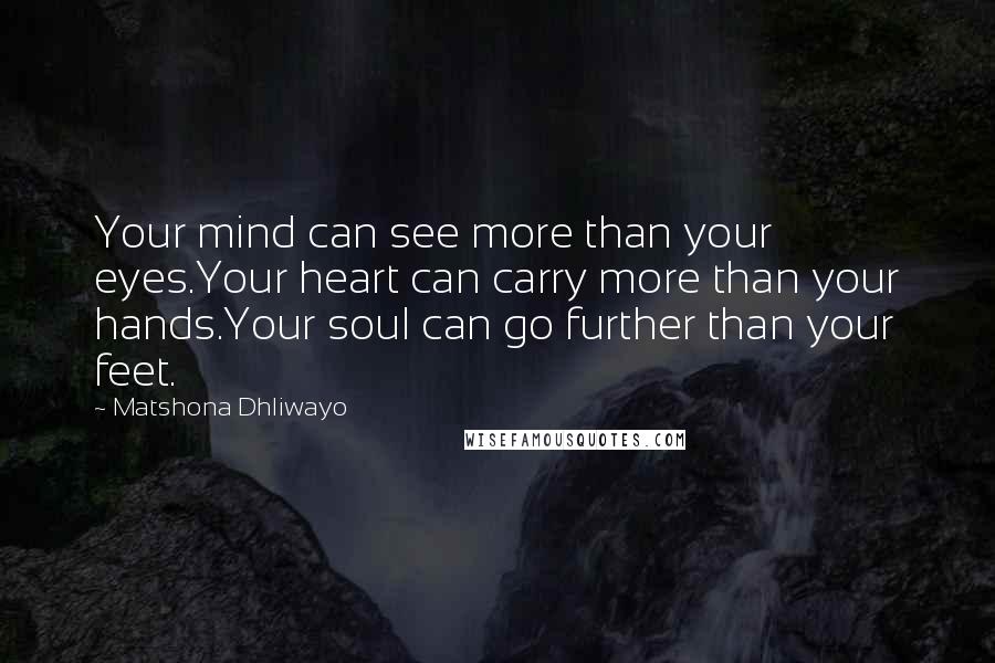 Matshona Dhliwayo Quotes: Your mind can see more than your eyes.Your heart can carry more than your hands.Your soul can go further than your feet.