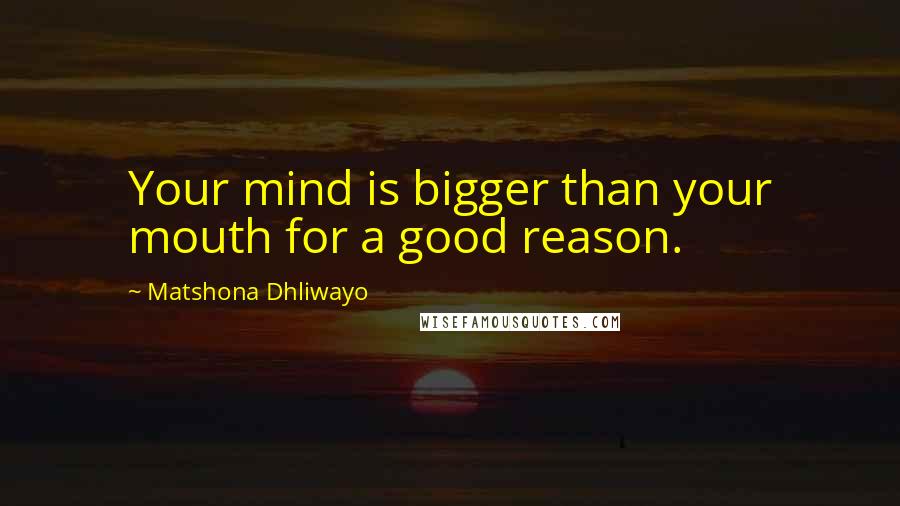 Matshona Dhliwayo Quotes: Your mind is bigger than your mouth for a good reason.