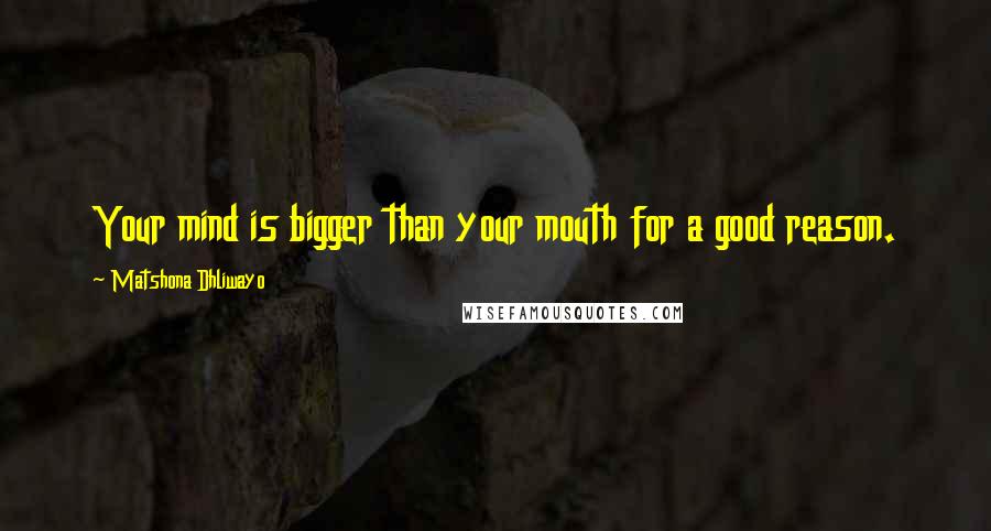 Matshona Dhliwayo Quotes: Your mind is bigger than your mouth for a good reason.