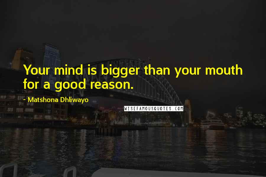 Matshona Dhliwayo Quotes: Your mind is bigger than your mouth for a good reason.