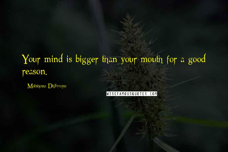 Matshona Dhliwayo Quotes: Your mind is bigger than your mouth for a good reason.