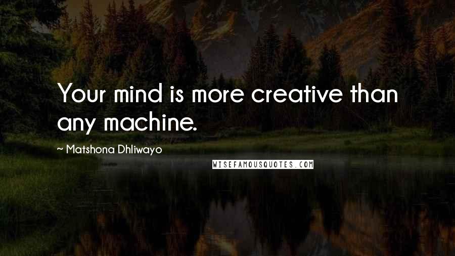 Matshona Dhliwayo Quotes: Your mind is more creative than any machine.