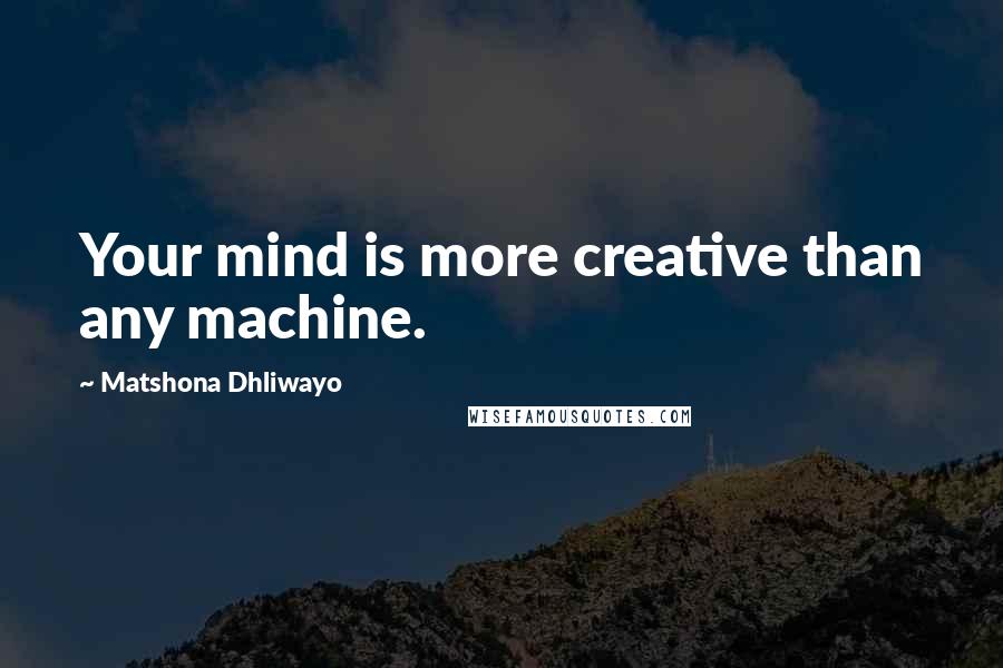 Matshona Dhliwayo Quotes: Your mind is more creative than any machine.