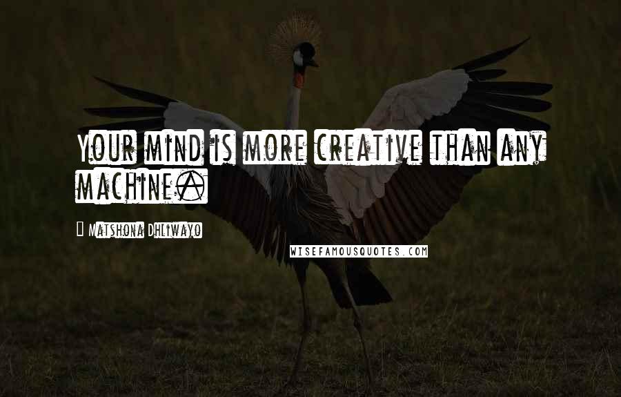 Matshona Dhliwayo Quotes: Your mind is more creative than any machine.
