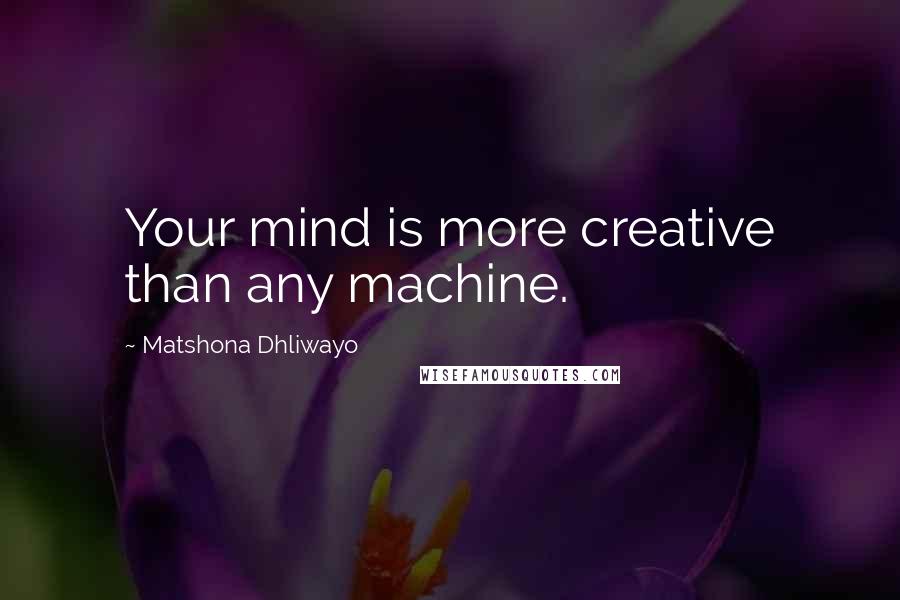 Matshona Dhliwayo Quotes: Your mind is more creative than any machine.