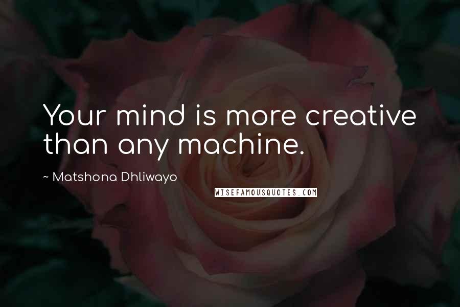 Matshona Dhliwayo Quotes: Your mind is more creative than any machine.
