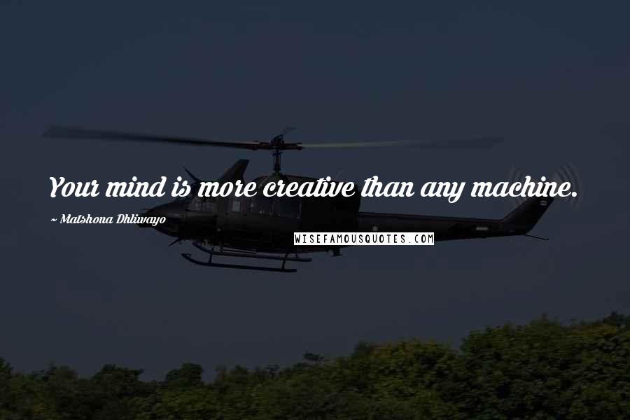 Matshona Dhliwayo Quotes: Your mind is more creative than any machine.