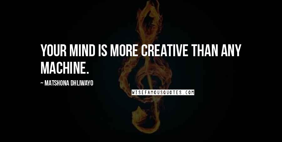 Matshona Dhliwayo Quotes: Your mind is more creative than any machine.
