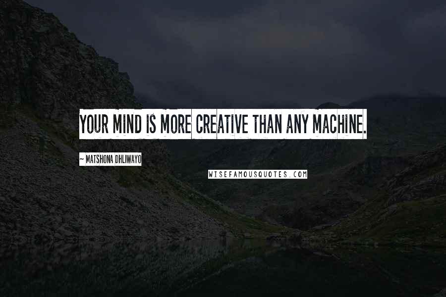 Matshona Dhliwayo Quotes: Your mind is more creative than any machine.