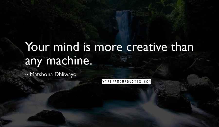 Matshona Dhliwayo Quotes: Your mind is more creative than any machine.
