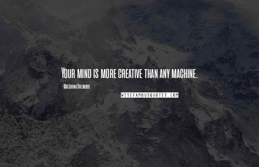 Matshona Dhliwayo Quotes: Your mind is more creative than any machine.