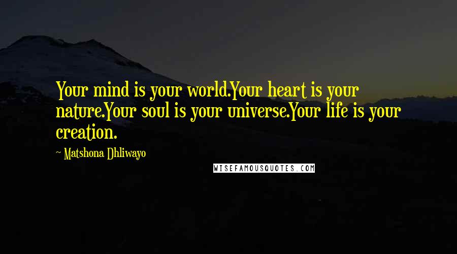 Matshona Dhliwayo Quotes: Your mind is your world.Your heart is your nature.Your soul is your universe.Your life is your creation.