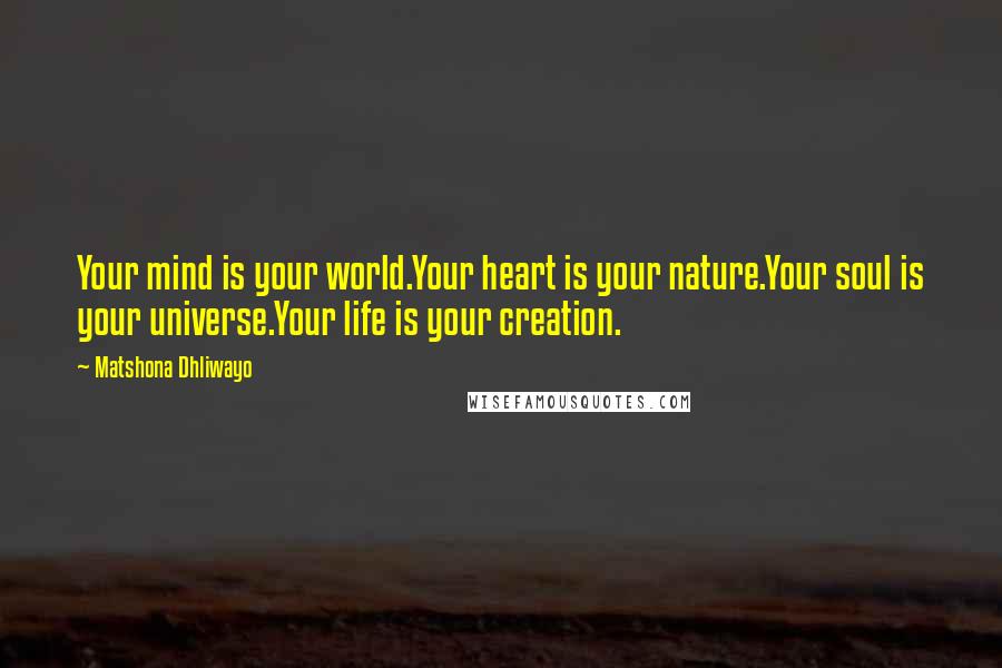 Matshona Dhliwayo Quotes: Your mind is your world.Your heart is your nature.Your soul is your universe.Your life is your creation.