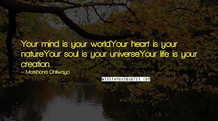 Matshona Dhliwayo Quotes: Your mind is your world.Your heart is your nature.Your soul is your universe.Your life is your creation.