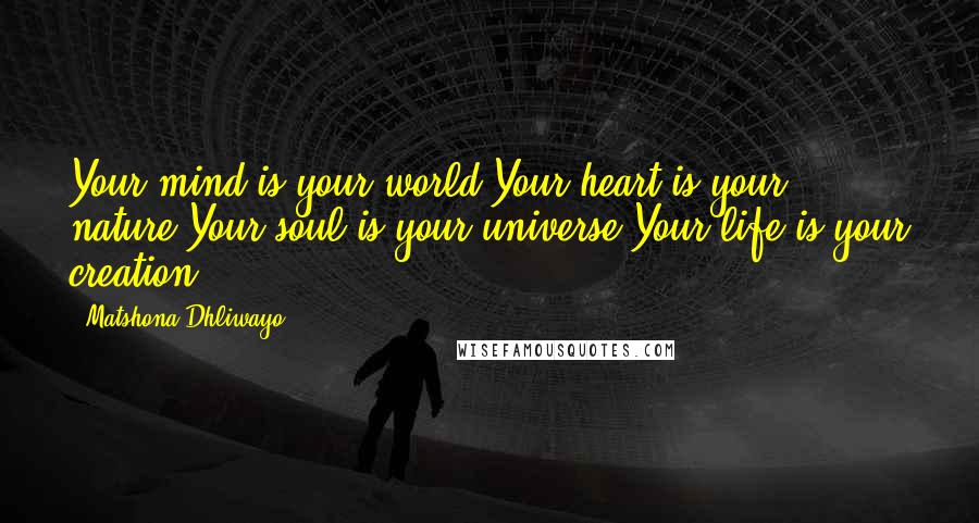 Matshona Dhliwayo Quotes: Your mind is your world.Your heart is your nature.Your soul is your universe.Your life is your creation.