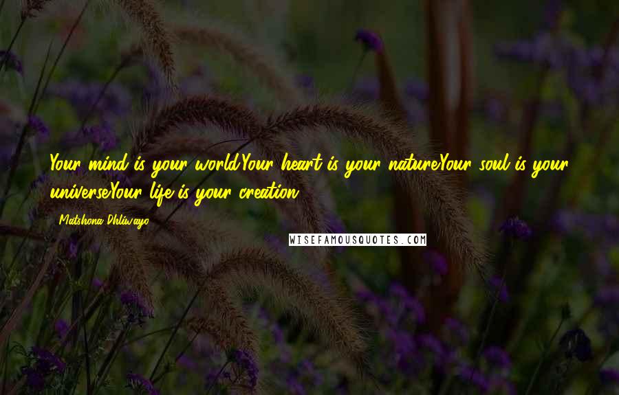 Matshona Dhliwayo Quotes: Your mind is your world.Your heart is your nature.Your soul is your universe.Your life is your creation.