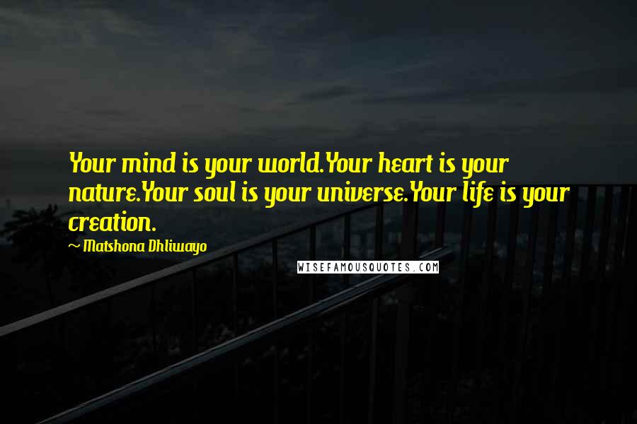 Matshona Dhliwayo Quotes: Your mind is your world.Your heart is your nature.Your soul is your universe.Your life is your creation.