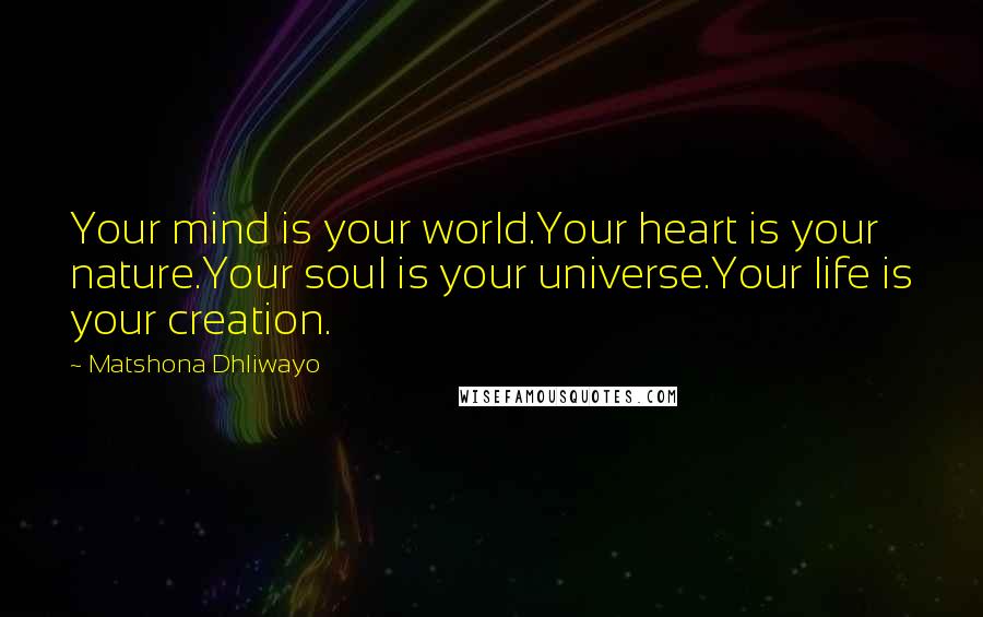 Matshona Dhliwayo Quotes: Your mind is your world.Your heart is your nature.Your soul is your universe.Your life is your creation.