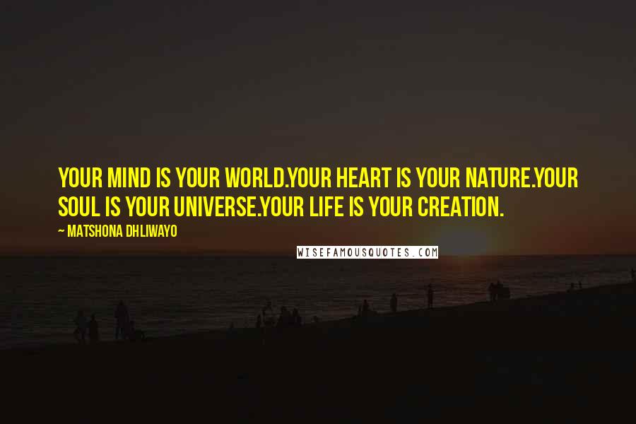 Matshona Dhliwayo Quotes: Your mind is your world.Your heart is your nature.Your soul is your universe.Your life is your creation.