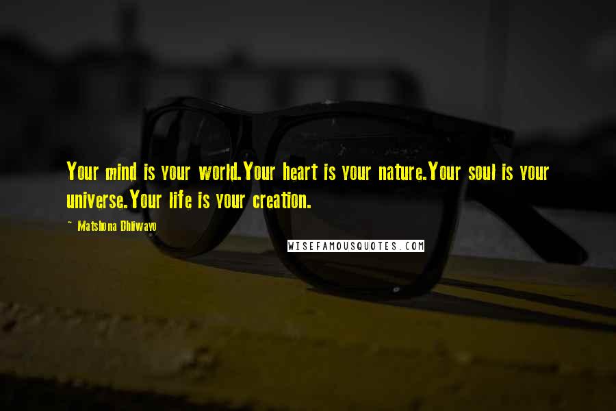 Matshona Dhliwayo Quotes: Your mind is your world.Your heart is your nature.Your soul is your universe.Your life is your creation.