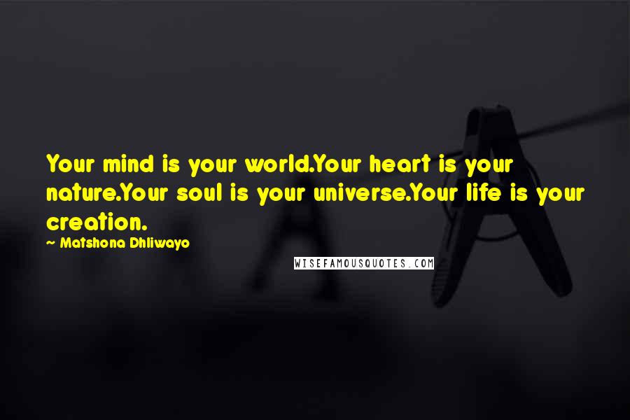 Matshona Dhliwayo Quotes: Your mind is your world.Your heart is your nature.Your soul is your universe.Your life is your creation.