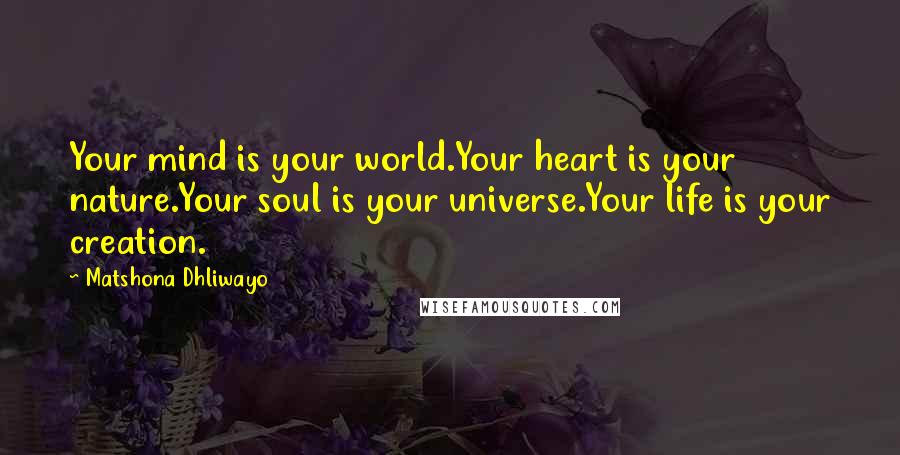 Matshona Dhliwayo Quotes: Your mind is your world.Your heart is your nature.Your soul is your universe.Your life is your creation.