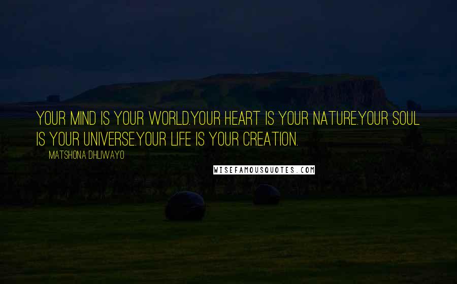 Matshona Dhliwayo Quotes: Your mind is your world.Your heart is your nature.Your soul is your universe.Your life is your creation.